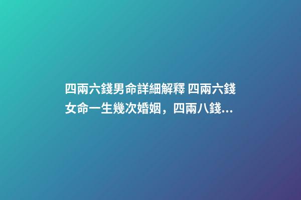 四兩六錢男命詳細解釋 四兩六錢女命一生幾次婚姻，四兩八錢的女命一生有幾次婚姻-第1張-觀點-玄機派